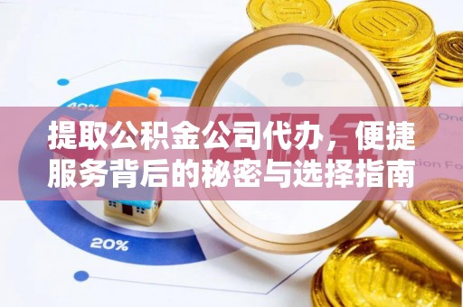 石台提取公积金公司代办，便捷服务背后的秘密与选择指南
