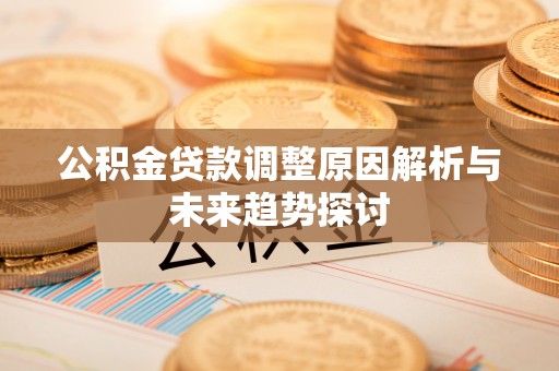 石台公积金贷款调整原因解析与未来趋势探讨