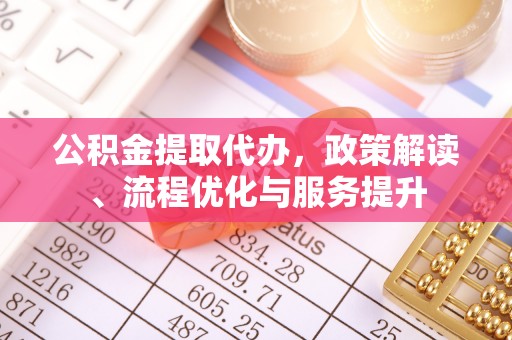 石台公积金提取代办，政策解读、流程优化与服务提升