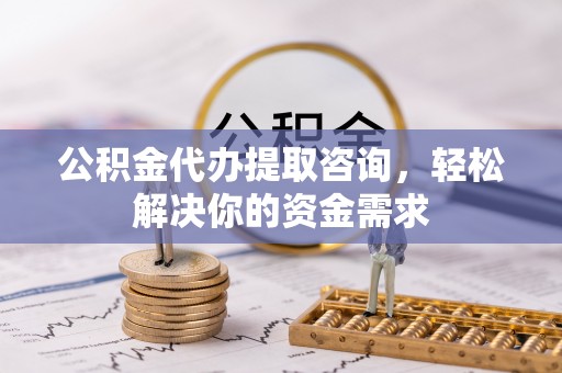 石台公积金代办提取咨询，轻松解决你的资金需求