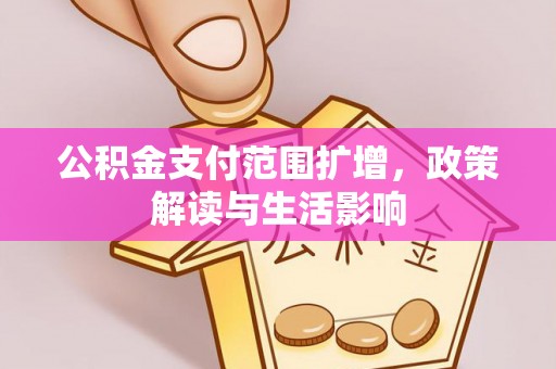 石台公积金支付范围扩增，政策解读与生活影响