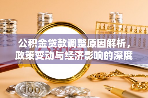石台公积金贷款调整原因解析，政策变动与经济影响的深度探讨