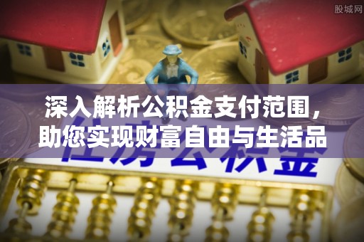 石台深入解析公积金支付范围，助您实现财富自由与生活品质提升