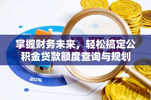 石台掌握财务未来，轻松搞定公积金贷款额度查询与规划