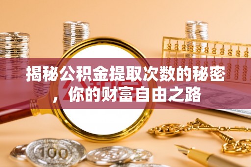 石台揭秘公积金提取次数的秘密，你的财富自由之路