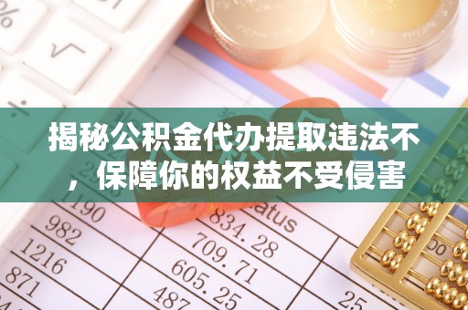 石台揭秘公积金代办提取违法不，保障你的权益不受侵害