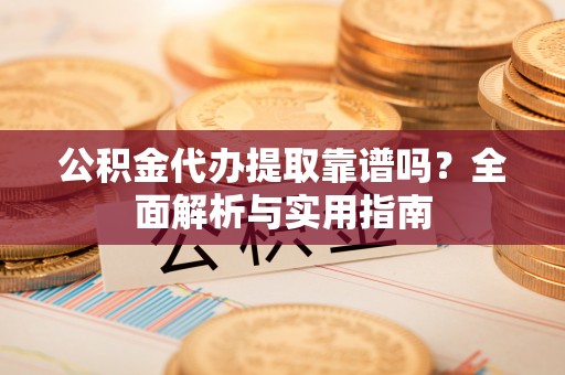 石台公积金代办提取靠谱吗？全面解析与实用指南