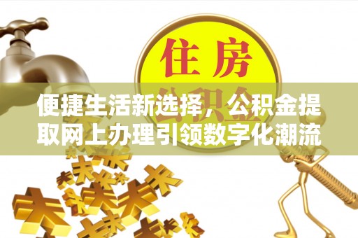 石台便捷生活新选择，公积金提取网上办理引领数字化潮流