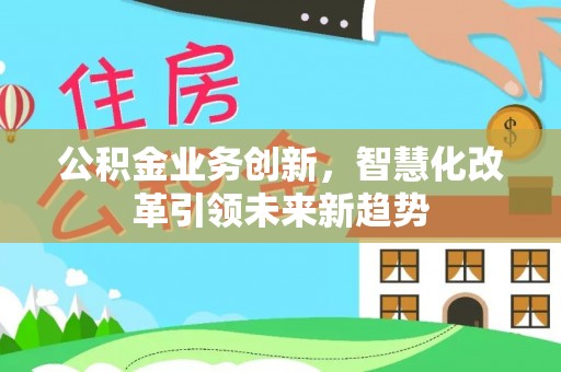 石台公积金业务创新，智慧化改革引领未来新趋势