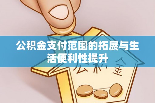 石台公积金支付范围的拓展与生活便利性提升