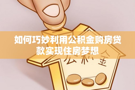 石台如何巧妙利用公积金购房贷款实现住房梦想