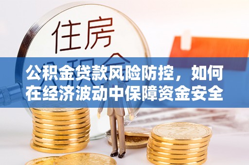 石台公积金贷款风险防控，如何在经济波动中保障资金安全