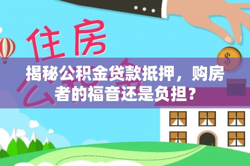 石台揭秘公积金贷款抵押，购房者的福音还是负担？