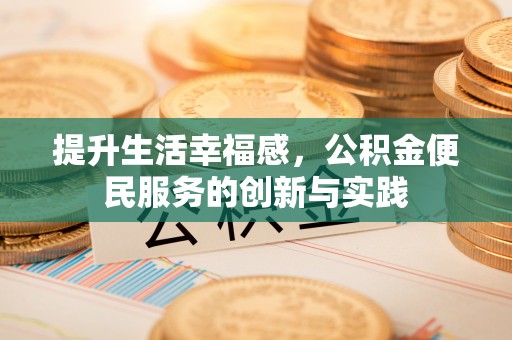 石台提升生活幸福感，公积金便民服务的创新与实践