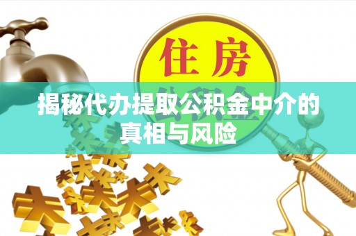 石台揭秘代办提取公积金中介的真相与风险
