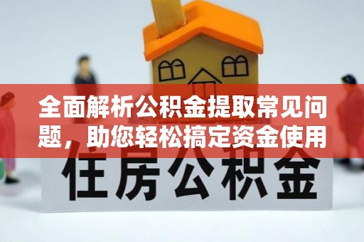 石台全面解析公积金提取常见问题，助您轻松搞定资金使用