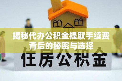 石台揭秘代办公积金提取手续费背后的秘密与选择