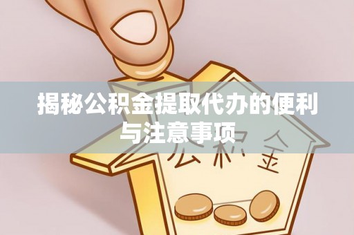 石台揭秘公积金提取代办的便利与注意事项