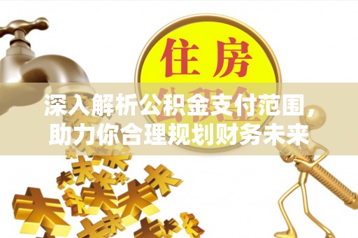 石台深入解析公积金支付范围，助力你合理规划财务未来