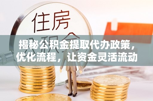 石台揭秘公积金提取代办政策，优化流程，让资金灵活流动