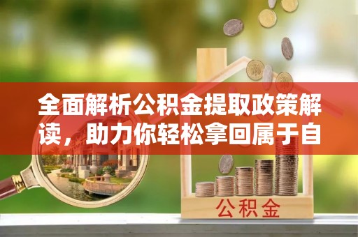 石台全面解析公积金提取政策解读，助力你轻松拿回属于自己的钱