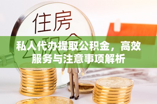 石台私人代办提取公积金，高效服务与注意事项解析