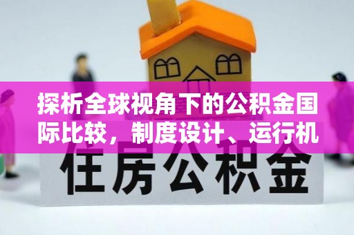 石台探析全球视角下的公积金国际比较，制度设计、运行机制与未来趋势