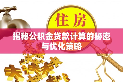 石台揭秘公积金贷款计算的秘密与优化策略