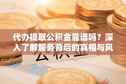 石台代办提取公积金靠谱吗？深入了解服务背后的真相与风险