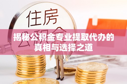 石台揭秘公积金专业提取代办的真相与选择之道