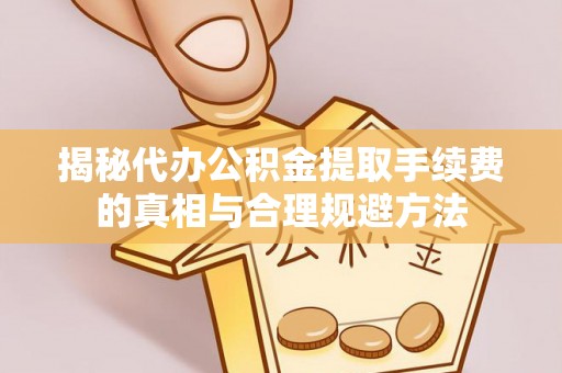 石台揭秘代办公积金提取手续费的真相与合理规避方法