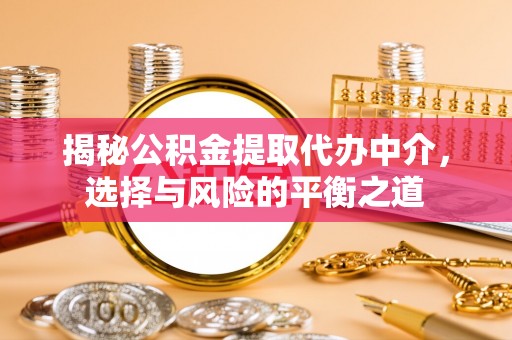 石台揭秘公积金提取代办中介，选择与风险的平衡之道