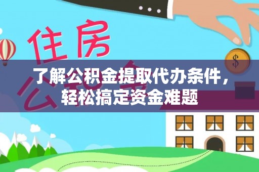 石台了解公积金提取代办条件，轻松搞定资金难题