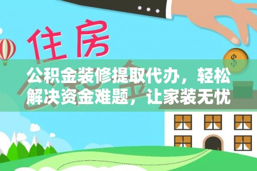 石台公积金装修提取代办，轻松解决资金难题，让家装无忧