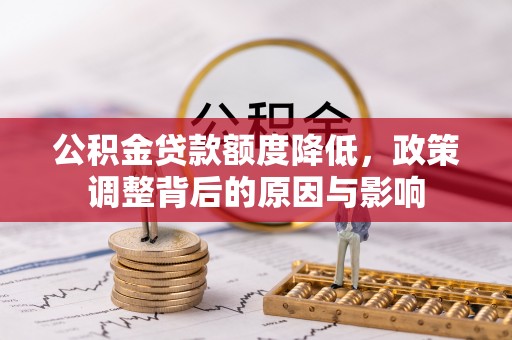 石台公积金贷款额度降低，政策调整背后的原因与影响
