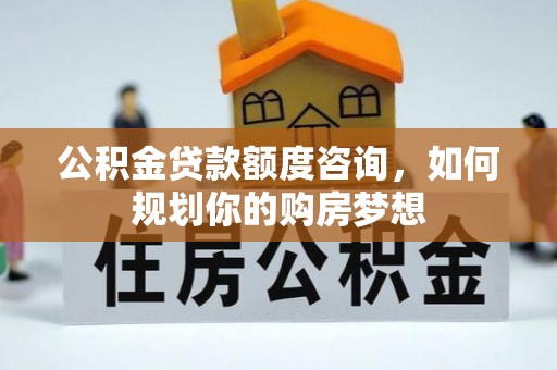 石台公积金贷款额度咨询，如何规划你的购房梦想