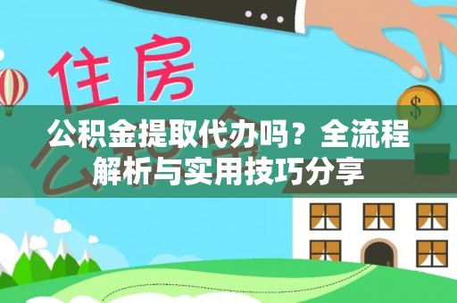 石台公积金提取代办吗？全流程解析与实用技巧分享