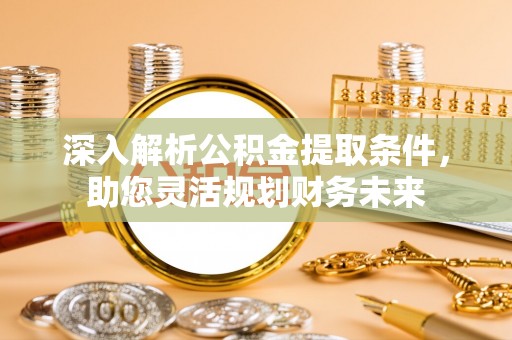 石台深入解析公积金提取条件，助您灵活规划财务未来