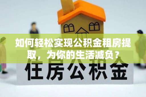 石台如何轻松实现公积金租房提取，为你的生活减负？