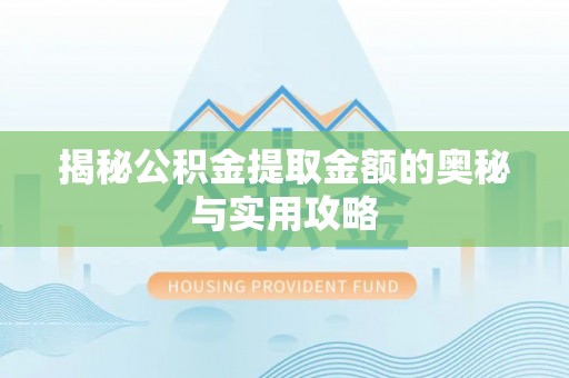 石台揭秘公积金提取金额的奥秘与实用攻略