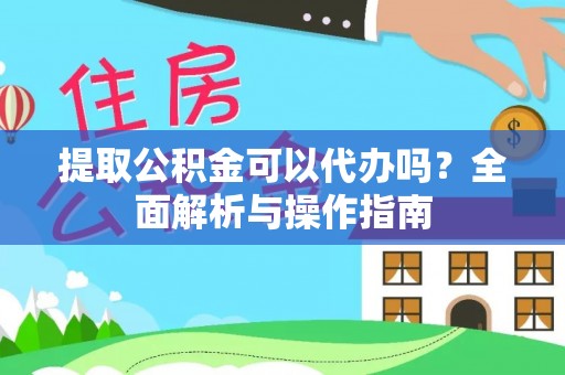石台提取公积金可以代办吗？全面解析与操作指南