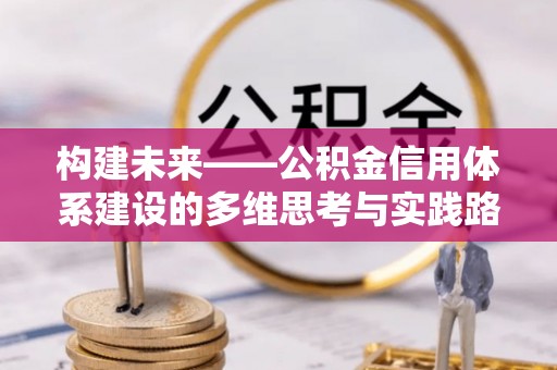 石台构建未来——公积金信用体系建设的多维思考与实践路径