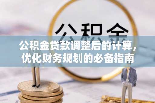 石台公积金贷款调整后的计算，优化财务规划的必备指南