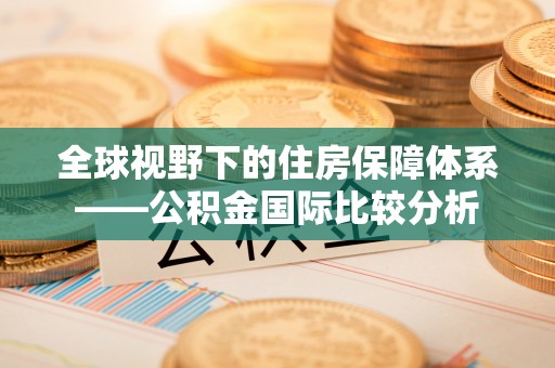 石台全球视野下的住房保障体系——公积金国际比较分析
