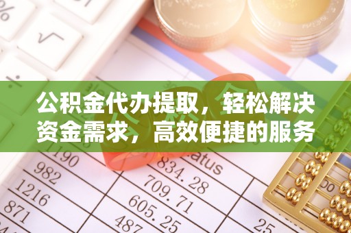 石台公积金代办提取，轻松解决资金需求，高效便捷的服务选择