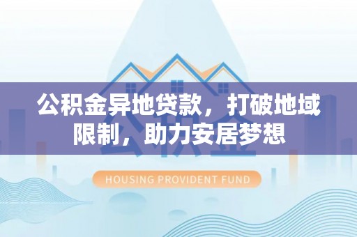 石台公积金异地贷款，打破地域限制，助力安居梦想