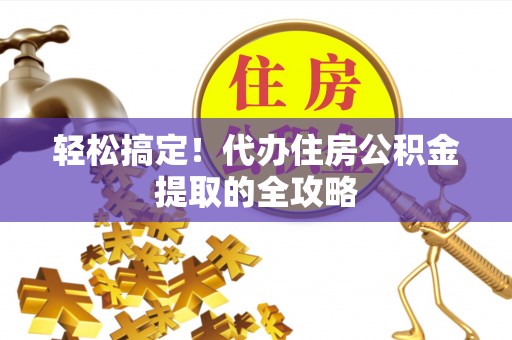 石台轻松搞定！代办住房公积金提取的全攻略