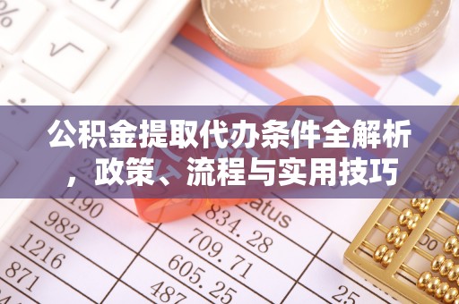 石台公积金提取代办条件全解析，政策、流程与实用技巧