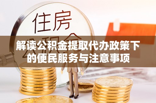 石台解读公积金提取代办政策下的便民服务与注意事项