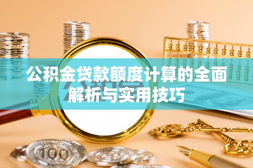 石台公积金贷款额度计算的全面解析与实用技巧